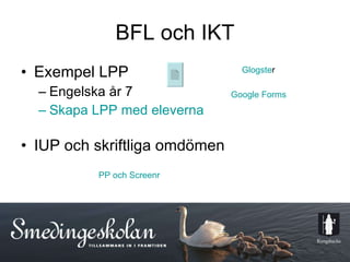 BFL och IKT Exempel LPP Engelska år 7 Skapa LPP med eleverna IUP och skriftliga omdömen Glogste r Google  Forms PP och  Screenr 