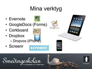 Mina verktyg Evernote GoogleDocs (Forms) Corkboard Dropbox Dropvox (iPhone) Screenr 