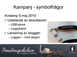 Kampanj - symbolfrågor Avstamp 5 maj 2010: Utdelande av lärardatorer USB-pinne Loggoband Lansering av bloggen Loggan – med slogan 