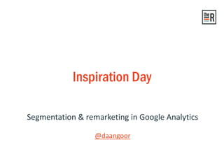 Segmentation & remarketing in Google Analytics 
Inspiration Day 
@daangoor  