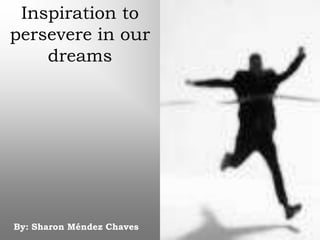 Inspiration to persevere in our dreams By: Sharon Méndez Chaves 