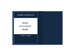 KAREN CONNALLY
SOAR
LITTLE BRAND
SOAR
A POEM TO INSPIRE
 