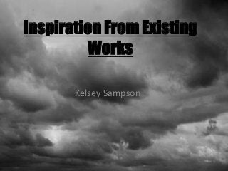 Inspiration From Existing 
Works 
Kelsey Sampson 
 