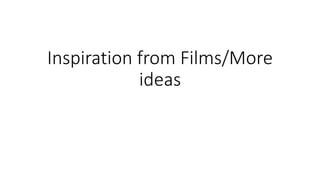 Inspiration from Films/More ideas  