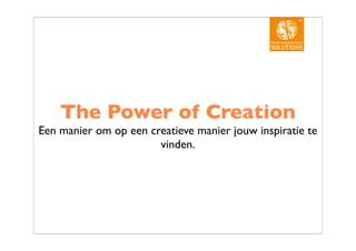 The Power of Creation
Een manier om op een creatieve manier jouw inspiratie te
                       vinden.
 