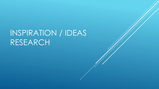INSPIRATION / IDEAS 
RESEARCH 
 
