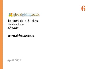 Innovation Series
Nicola Millson
6heads

www.6-heads.com




April 2012
 
