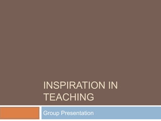 INSPIRATION IN
TEACHING
Group Presentation
 