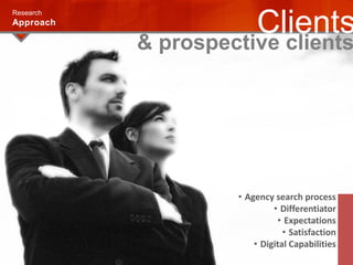 Research
Approach
Clients
& prospective clients
• Agency search process
• Differentiator
• Expectations
• Satisfaction
• Digital Capabilities
 