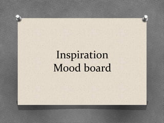 Inspiration 
Mood board 
 