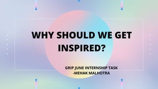 WHY SHOULD WE GET
INSPIRED?
GRIP JUNE INTERNSHIP TASK
-MEHAK MALHOTRA
 