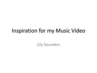 Inspiration for my Music Video 
Lily Saunders 
 