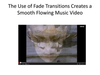 The Use of Fade Transitions Creates a 
Smooth Flowing Music Video 
 