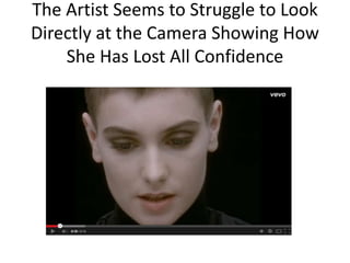 The Artist Seems to Struggle to Look 
Directly at the Camera Showing How 
She Has Lost All Confidence 
 