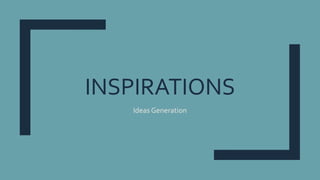 INSPIRATIONS
Ideas Generation
 