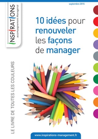 LELIVREDETOUTESLESCOULEURS
www.inspirations-management.fr
10 idées pour
renouveler
les façons
de manager
septembre 2015
 