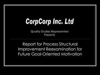 Report for Process Structural Improvement Reexamination for Future Goal-Oriented Motivation CorpCorp Inc. Ltd Quality Studies Representers Presents 