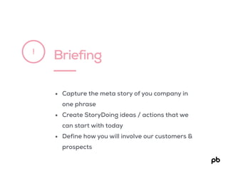 Briefing!
• Capture the meta story of you company in
one phrase
• Create StoryDoing ideas / actions that we
can start with today
• Define how you will involve our customers &
prospects
 