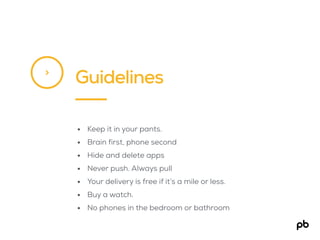 Guidelines>
• Keep it in your pants.
• Brain first, phone second
• Hide and delete apps
• Never push. Always pull
• Your d...