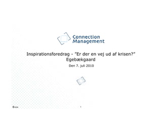 Inspirationsforedrag - ”Er der en vej ud af krisen?”
                            Egebækgaard
                             Den 7. juli 2010




© 2009                              1
 