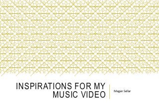 INSPIRATIONS FOR MY
MUSIC VIDEO
Megan Sellar
 