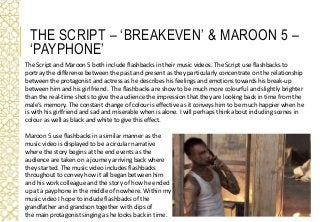 The Script and Maroon 5 both include flashbacks in their music videos. The Script use flashbacks to
portray the difference...