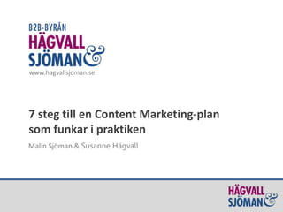 www.hagvallsjoman.se 
7 steg till en Content Marketing-plan 
som funkar i praktiken 
Malin Sjöman & Susanne Hägvall 
 