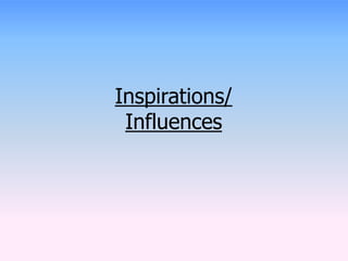 Inspirations/ 
Influences 
 
