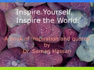 Inspire Yourself.
Inspire the World.
A book of inspiration and quotes
by
Dr. Saman Hassan

 