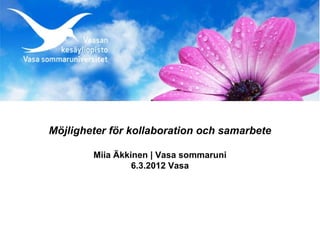 Möjligheter för kollaboration och samarbete

        Miia Äkkinen | Vasa sommaruni
                 6.3.2012 Vasa
 