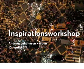 Inspirationsworkshop
Andreas Johannsen • Klean
15. april 2011
 
