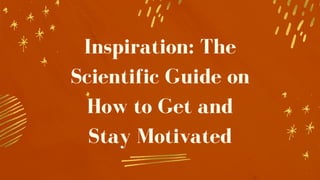 Inspiration: The
Scientific Guide on
How to Get and
Stay Motivated
 