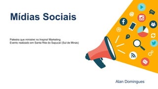 Mídias Sociais
Alan Domingues
Palestra que ministrei no Inspira! Marketing
Evento realizado em Santa Rita do Sapucaí (Sul de Minas)
 