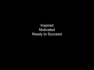 Inspired
   Motivated
Ready to Succeed
 