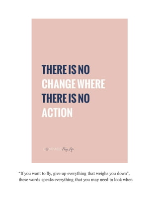 “If you want to fly, give up everything that weighs you down”,
these words speaks everything that you may need to look when
 
