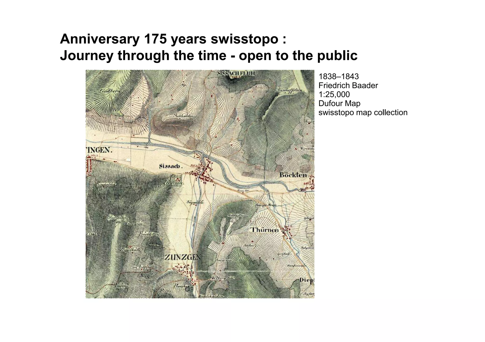 1838–1843
Friedrich Baader
1:25,000
Dufour Map
swisstopo map collection
Documenting the landscapeAnniversary 175 years swisstopo :
Journey through the time - open to the public
 