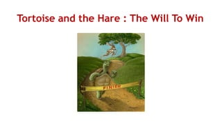 Tortoise and the Hare : The Will To Win
 