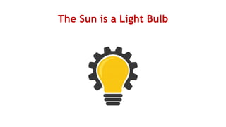 The Sun is a Light Bulb
 