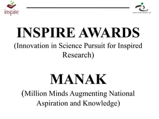 INSPIRE AWARDS
(Innovation in Science Pursuit for Inspired
Research)
MANAK
(Million Minds Augmenting National
Aspiration and Knowledge)
 