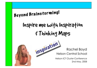 Inspire me with Inspiration
       Thinking Maps

                        Rachel Boyd
               Nelson Central School
              Nelson ICT Cluster Conference
                              2nd May, 2008
 