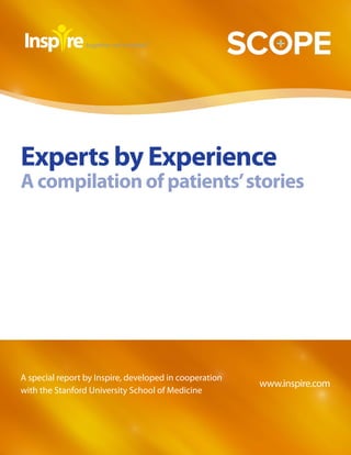 Experts by Experience
A compilation of patients’ stories




A special report by Inspire, developed in cooperation
                                                        www.inspire.com
with the Stanford University School of Medicine
 