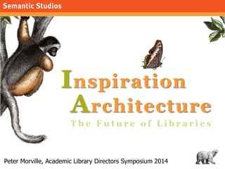 I nspiration
A rchitecture
1
Peter Morville, Academic Library Directors Symposium 2014

 