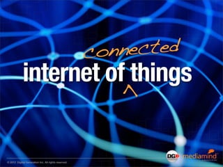 connected
             internet of things

                                                        >
© 2012 Digital Genera...