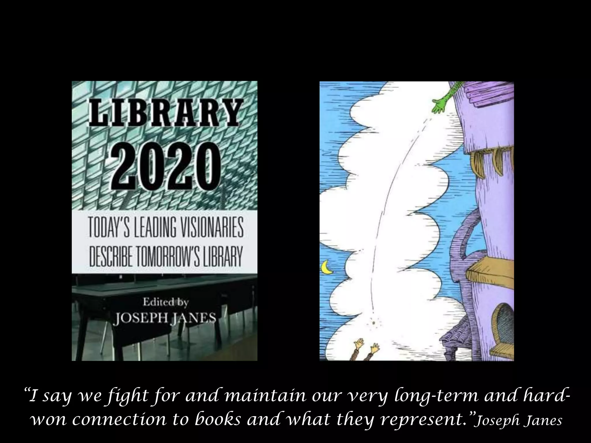 “I say we fight for and maintain our very long-term and hardwon connection to books and what they represent.”Joseph Janes
6

 