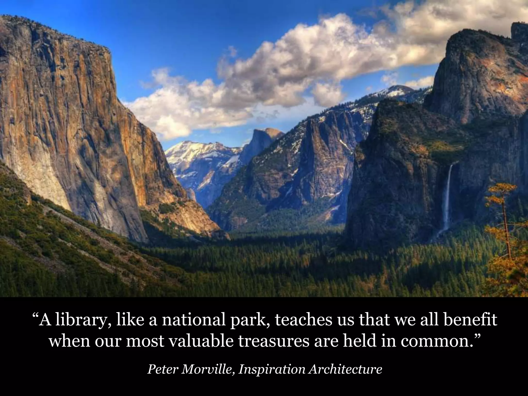 “A library, like a national park, teaches us that we all benefit
when our most valuable treasures are held in common.”
Peter Morville, Inspiration Architecture

60

 