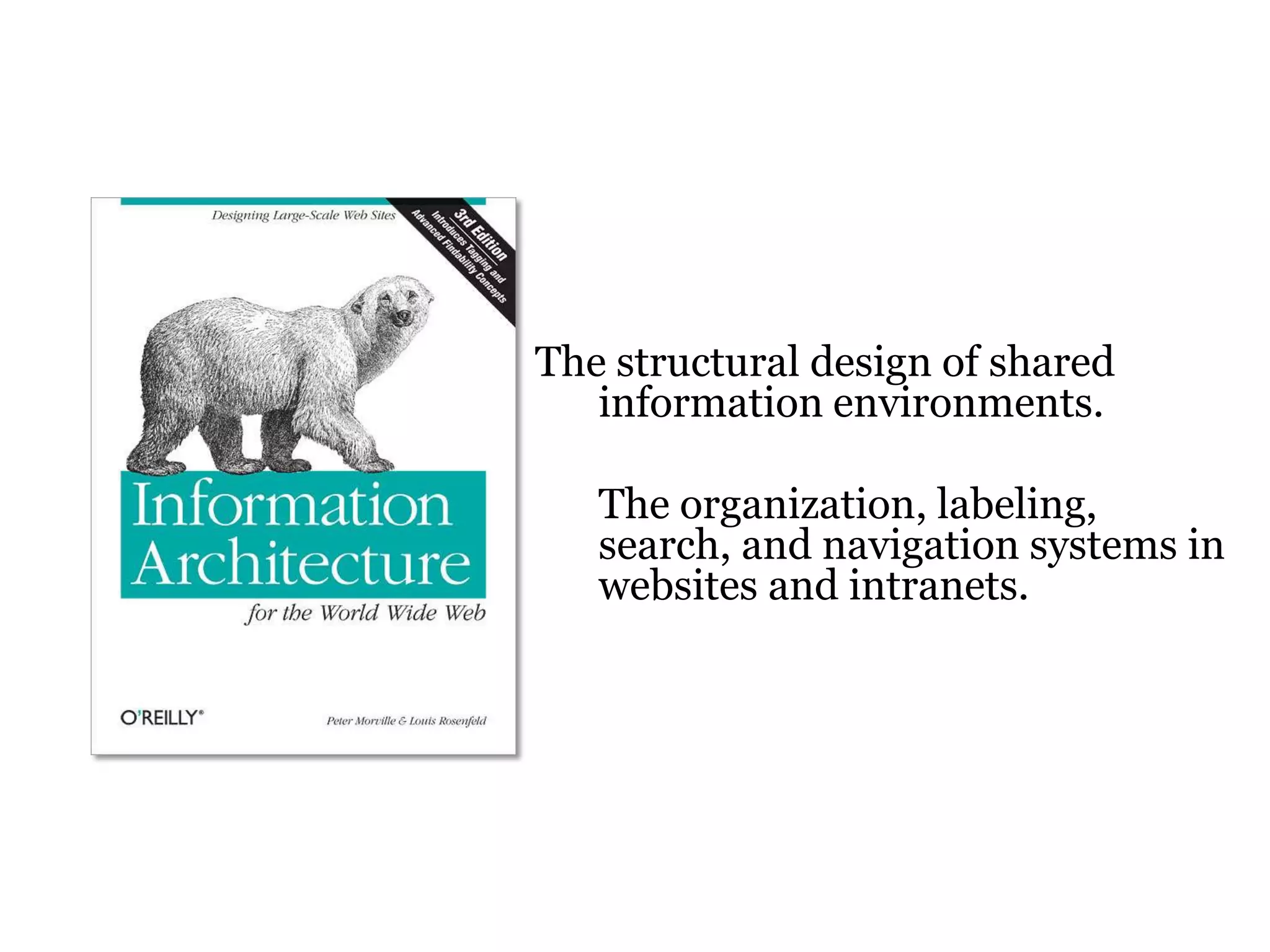 The structural design of shared
information environments.
The organization, labeling,
search, and navigation systems in
websites and intranets.

7

 