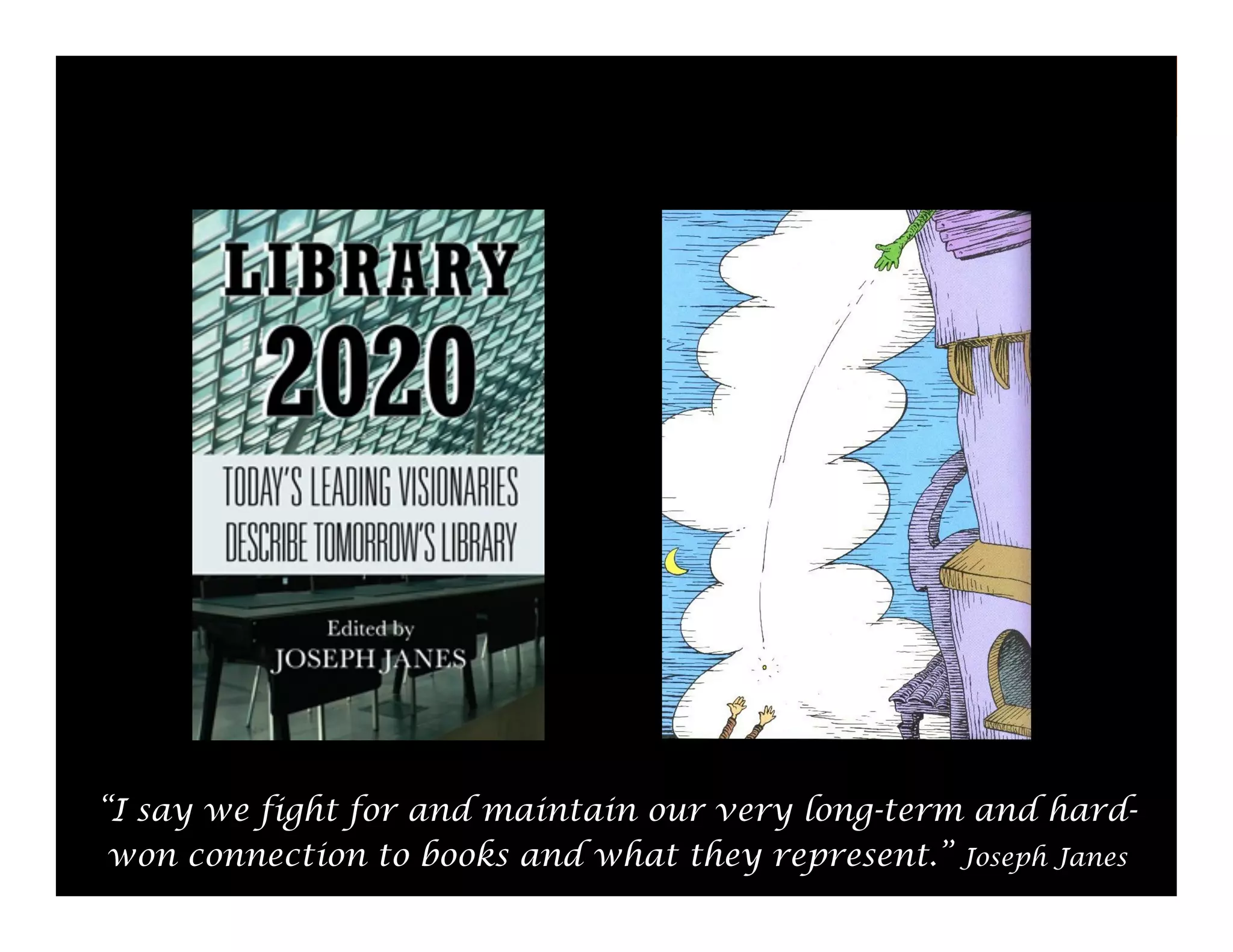 “I say we fight for and maintain our very long-term and hardwon connection to books and what they represent.” Joseph Janes
6

 