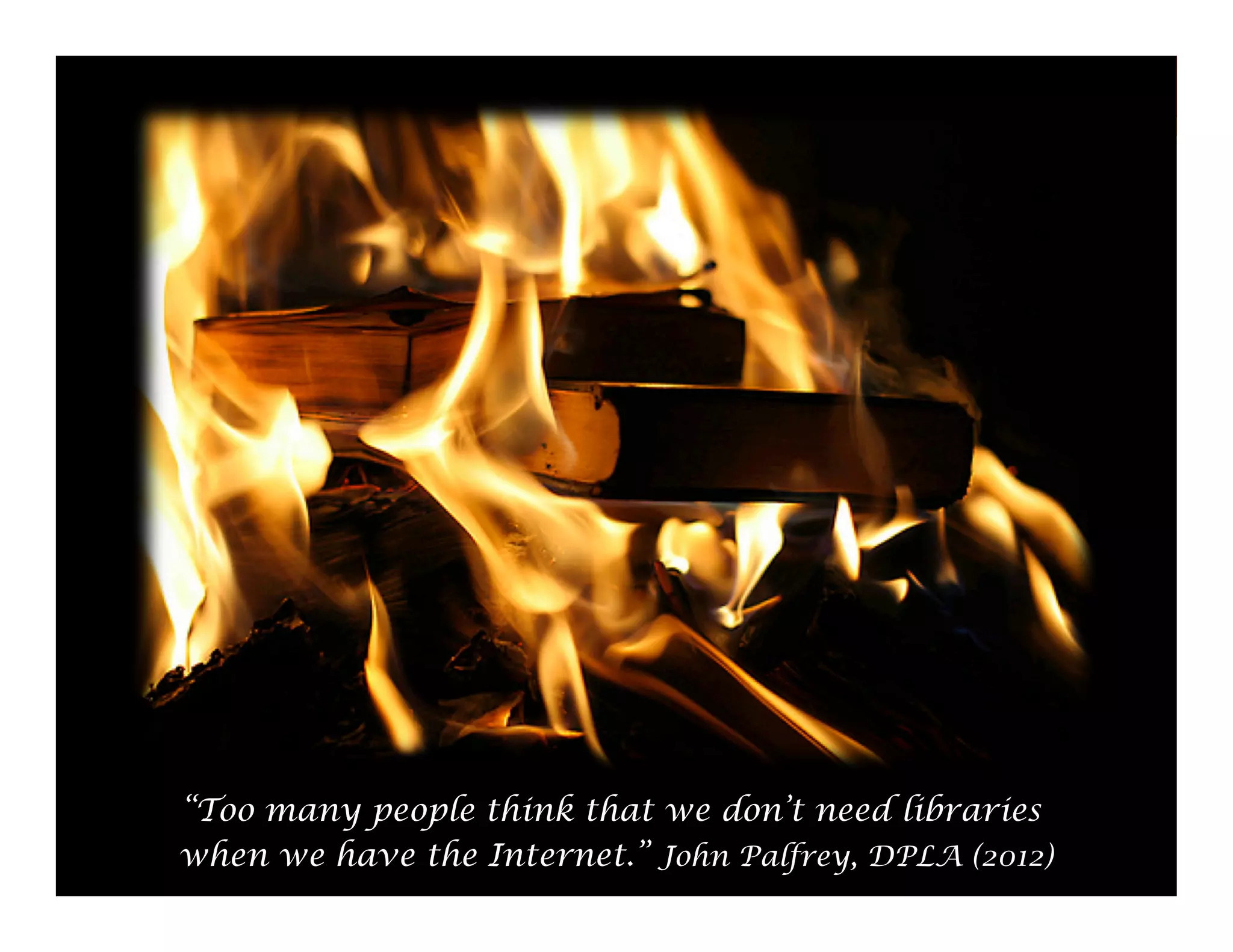 “Too many people think that we don’t need libraries
when we have the Internet.” John Palfrey, DPLA (2012)
65

 