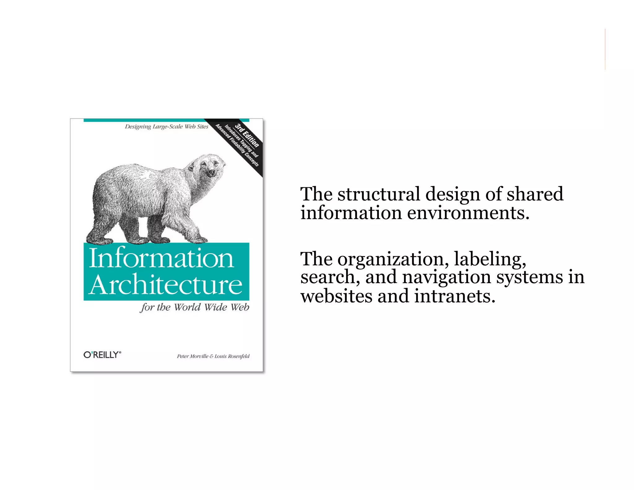The structural design of shared
information environments.
The organization, labeling,
search, and navigation systems in
websites and intranets.

7

 