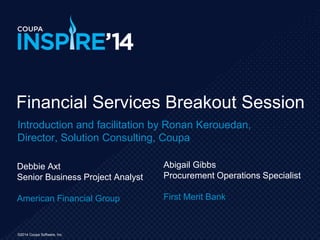 ©2014 Coupa Software, Inc.
Debbie Axt
Senior Business Project Analyst
American Financial Group
Financial Services Breakout Session
Abigail Gibbs
Procurement Operations Specialist
First Merit Bank
Introduction and facilitation by Ronan Kerouedan,
Director, Solution Consulting, Coupa
 